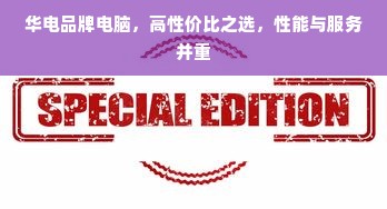 华电品牌电脑，高性价比之选，性能与服务并重