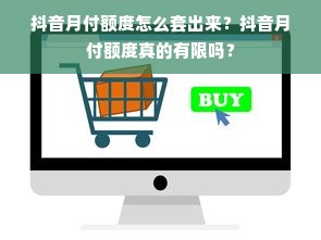 抖音月付额度怎么套出来？抖音月付额度真的有限吗？