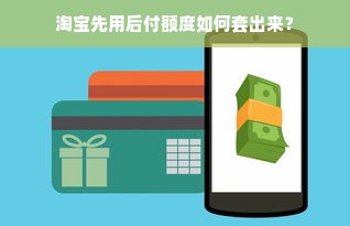 淘宝先用后付额度如何套出来？