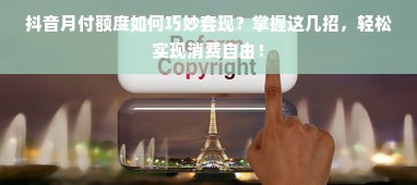 抖音月付额度如何巧妙套现？掌握这几招，轻松实现消费自由！