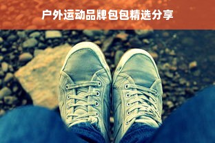 户外运动品牌包包精选分享