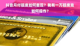 抖音月付额度如何套现？我有一万额度竟如何操作？