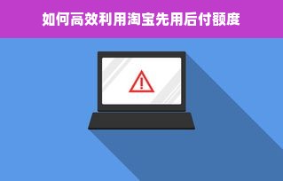 如何高效利用淘宝先用后付额度