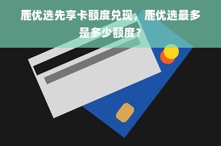 鹿优选先享卡额度兑现，鹿优选最多是多少额度？