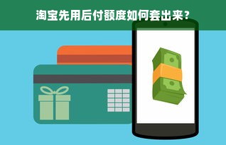 淘宝先用后付额度如何套出来？