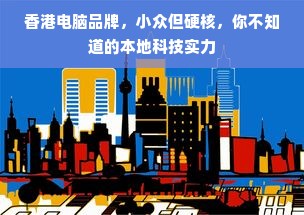 香港电脑品牌，小众但硬核，你不知道的本地科技实力