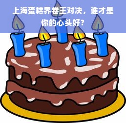 上海蛋糕界卷王对决，谁才是你的心头好？
