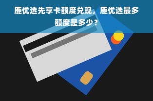 鹿优选先享卡额度兑现，鹿优选最多额度是多少？