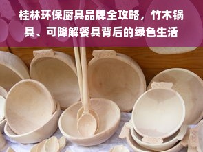 桂林环保厨具品牌全攻略，竹木锅具、可降解餐具背后的绿色生活
