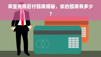 淘宝先用后付额度揭秘，你的额度有多少？