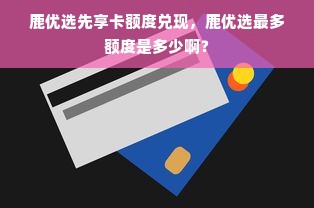 鹿优选先享卡额度兑现，鹿优选最多额度是多少啊？