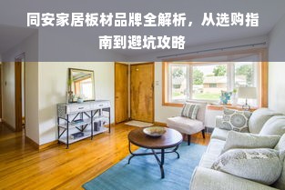 同安家居板材品牌全解析，从选购指南到避坑攻略