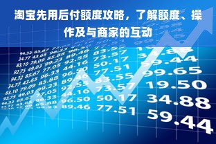 淘宝先用后付额度攻略，了解额度、操作及与商家的互动