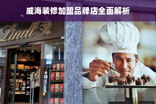 威海装修加盟品牌店全面解析