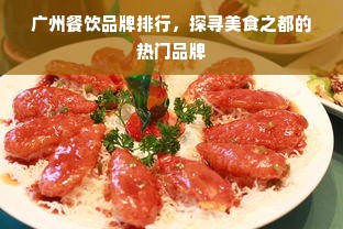 广州餐饮品牌排行，探寻美食之都的热门品牌