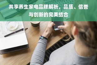 共享养生家电品牌解析，品质、信誉与创新的完美结合
