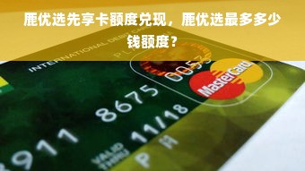 鹿优选先享卡额度兑现，鹿优选最多多少钱额度？