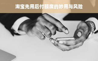 淘宝先用后付额度的妙用与风险