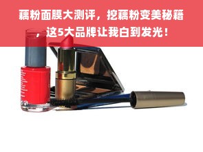 藕粉面膜大测评，挖藕粉变美秘籍，这5大品牌让我白到发光！