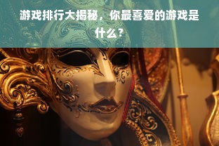 游戏排行大揭秘，你最喜爱的游戏是什么？