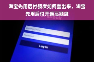 淘宝先用后付额度如何套出来，淘宝先用后付开通高额度