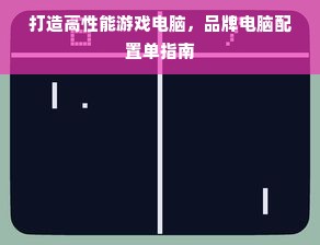 打造高性能游戏电脑，品牌电脑配置单指南