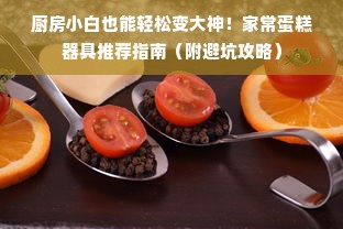 厨房小白也能轻松变大神！家常蛋糕器具推荐指南（附避坑攻略）