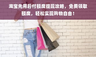 淘宝先用后付额度提现攻略，免费领取额度，轻松实现购物自由！