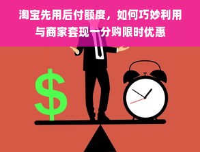 淘宝先用后付额度，如何巧妙利用与商家套现一分购限时优惠
