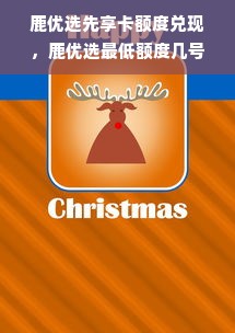 鹿优选先享卡额度兑现，鹿优选最低额度几号出？