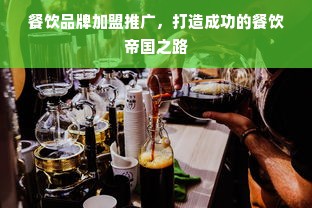 餐饮品牌加盟推广，打造成功的餐饮帝国之路