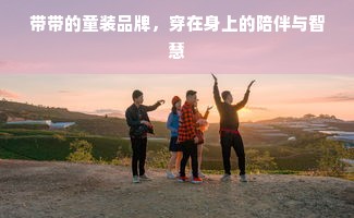 带带的童装品牌，穿在身上的陪伴与智慧