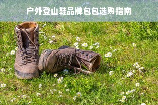 户外登山鞋品牌包包选购指南