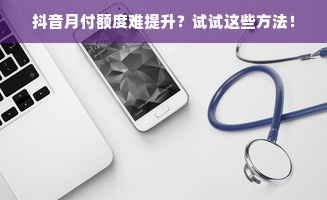 抖音月付额度难提升？试试这些方法！
