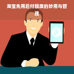 淘宝先用后付额度的妙用与管理