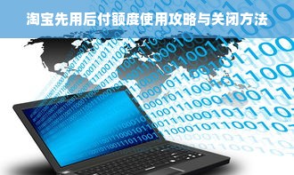 淘宝先用后付额度使用攻略与关闭方法