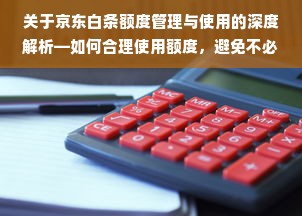 关于京东白条额度管理与使用的深度解析—如何合理使用额度，避免不必要的困扰