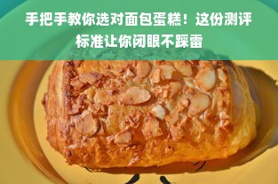 手把手教你选对面包蛋糕！这份测评标准让你闭眼不踩雷