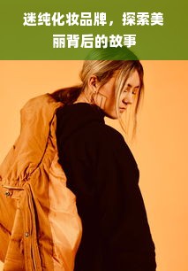 迷纯化妆品牌，探索美丽背后的故事