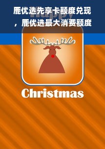 鹿优选先享卡额度兑现，鹿优选最大消费额度揭秘！