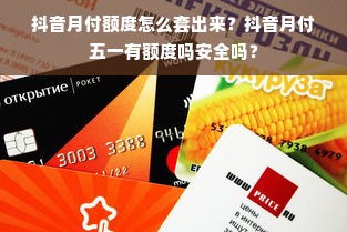 抖音月付额度怎么套出来？抖音月付五一有额度吗安全吗？