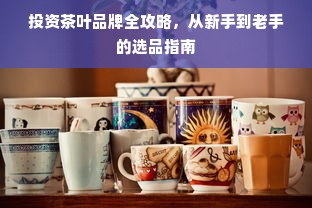 投资茶叶品牌全攻略，从新手到老手的选品指南