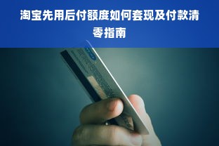 淘宝先用后付额度如何套现及付款清零指南