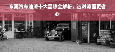 东莞汽车油漆十大品牌全解析，选对漆面更省心