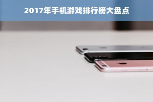 2017年手机游戏排行榜大盘点