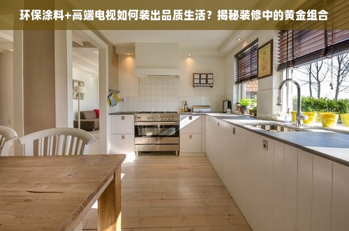 环保涂料+高端电视如何装出品质生活？揭秘装修中的黄金组合