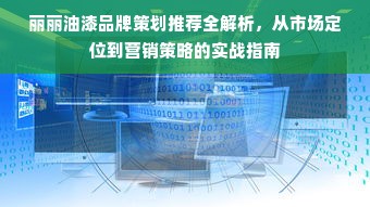 丽丽油漆品牌策划推荐全解析，从市场定位到营销策略的实战指南
