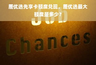 鹿优选先享卡额度兑现，鹿优选最大额度是多少？