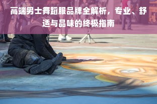 高端男士舞蹈服品牌全解析，专业、舒适与品味的终极指南