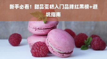 新手必看！甜品蛋糕入门品牌红黑榜+避坑指南